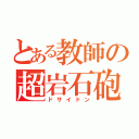 とある教師の超岩石砲（ドサイドン）