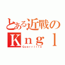 とある近戰のＫｎｇｌｔｏ〝（Ｇｕｅｒｒｉｌｌａ）