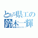 とある県工の鈴木一輝（変態ホモシスト）