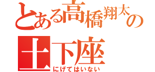 とある高橋翔太の土下座（にげてはいない）