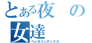 とある夜の女達（ヘンタインデックス）