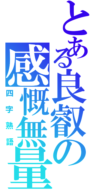 とある良叡の感慨無量（四字熟語）