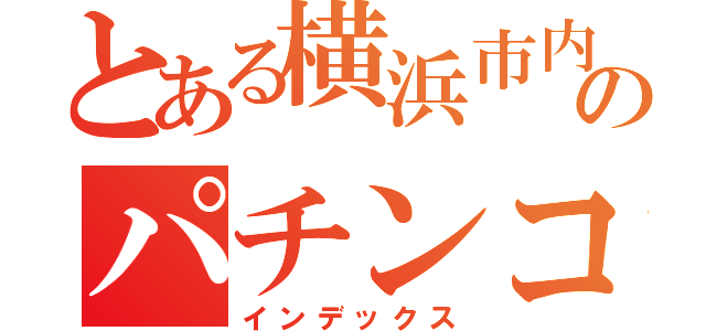 とある横浜市内のパチンコ店（インデックス）