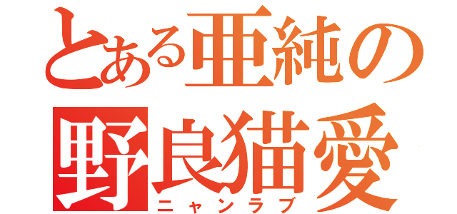 とある亜純の野良猫愛（ニャンラブ）