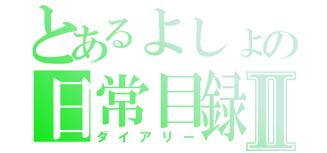 とあるよしょの日常目録Ⅱ（ダイアリー）