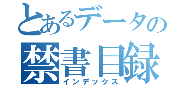 とあるデータの禁書目録（インデックス）