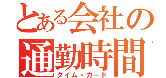 とある会社の通勤時間（タイム・カード）