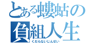 とある螻蛄の負組人生（くだらないじんせい）