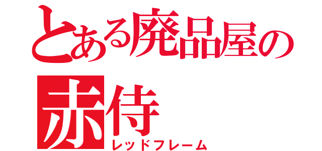 とある廃品屋の赤侍（レッドフレーム）