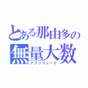 とある那由多の無量大数（アブソリュート）