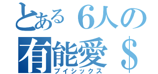 とある６人の有能愛＄（ブイシックス）