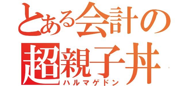 とある会計の超親子丼（ハルマゲドン）