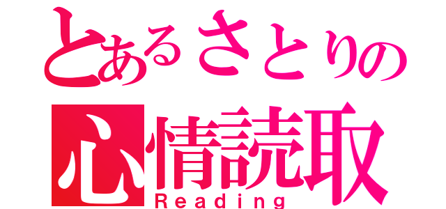 とあるさとりの心情読取（Ｒｅａｄｉｎｇ）