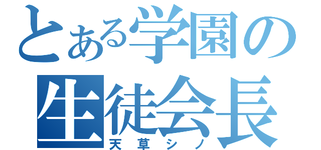 とある学園の生徒会長（天草シノ）