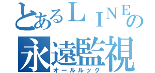 とあるＬＩＮＥの永遠監視（オールルック）