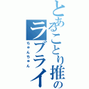 とあることり推しのラブライバー（ちゅんちゅん）