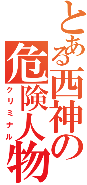 とある西神の危険人物（クリミナル）