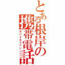 とある根岸の携帯電話Ⅱ（モバイルフォン）