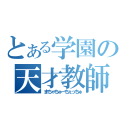 とある学園の天才教師（まちゃちゅーちぇっちゅ）