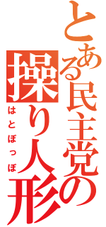 とある民主党の操り人形（はとぽっぽ）