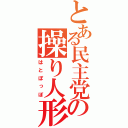 とある民主党の操り人形（はとぽっぽ）