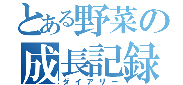 とある野菜の成長記録（ダイアリー）