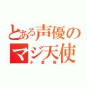 とある声優のマジ天使（小倉唯）