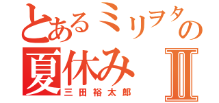 とあるミリヲタの夏休みⅡ（三田裕太郎）