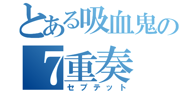 とある吸血鬼の７重奏（セプテット）