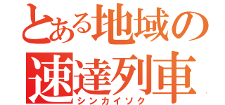 とある地域の速達列車（シンカイソク）