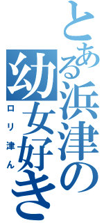 とある浜津の幼女好き（ロリ津ん）