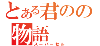 とある君のの物語（スーパーセル）