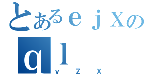 とあるｅｊＸのｑｌ（ｖＺＸ）