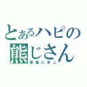 とあるハピの熊じさん（華麗に参上）