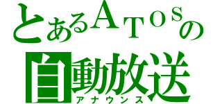 とあるＡＴＯＳの自動放送（アナウンス）