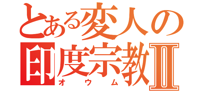 とある変人の印度宗教Ⅱ（オウム）