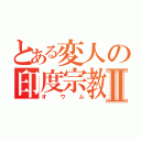 とある変人の印度宗教Ⅱ（オウム）