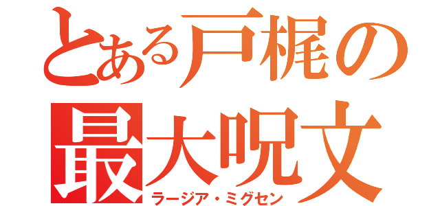 とある戸梶の最大呪文（ラージア・ミグセン）