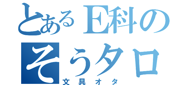 とあるＥ科のそうタロ（文具オタ）