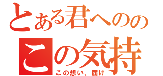 とある君へののこの気持ち（この想い、届け）