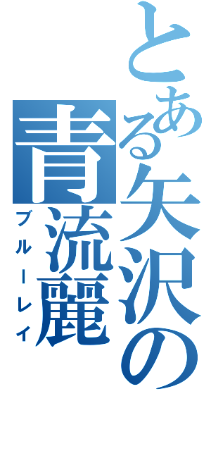 とある矢沢の青流麗（ブルーレイ）