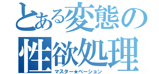 とある変態の性欲処理（マスター★ベーション）