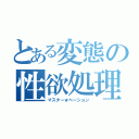 とある変態の性欲処理（マスター★ベーション）