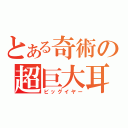 とある奇術の超巨大耳（ビッグイヤー）