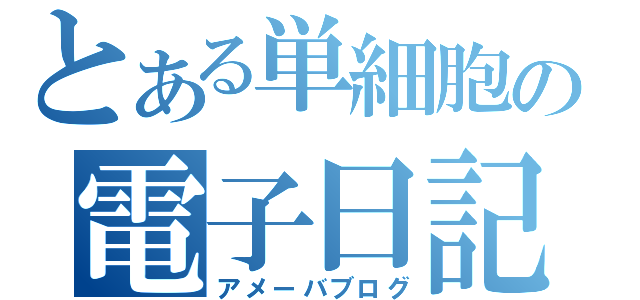 とある単細胞の電子日記（アメーバブログ）