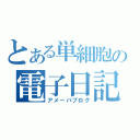 とある単細胞の電子日記（アメーバブログ）