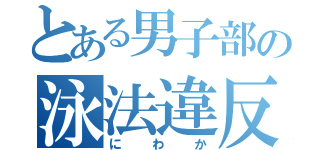 とある男子部の泳法違反（にわか）