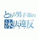 とある男子部の泳法違反（にわか）