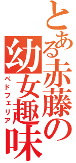 とある赤藤の幼女趣味（ペドフェリア）