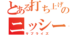 とある打ち上げのニッシーから（サプライズ）